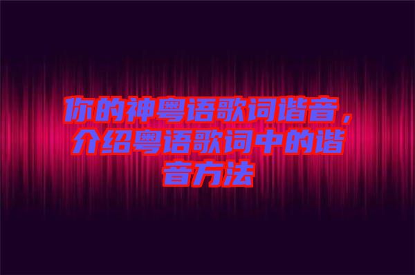 你的神粵語歌詞諧音，介紹粵語歌詞中的諧音方法