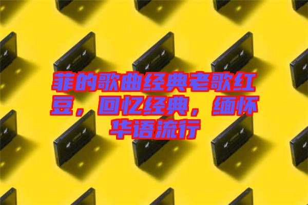 菲的歌曲經(jīng)典老歌紅豆，回憶經(jīng)典，緬懷華語流行