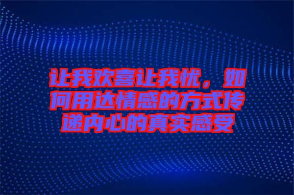 讓我歡喜讓我憂，如何用達情感的方式傳遞內(nèi)心的真實感受