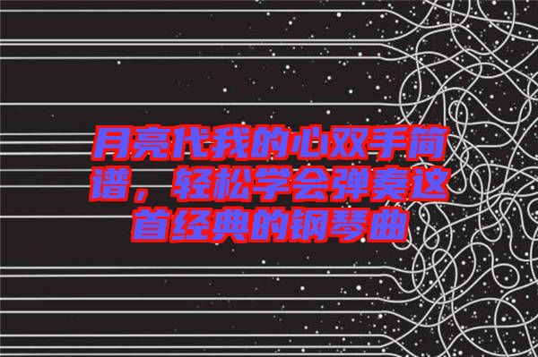 月亮代我的心雙手簡(jiǎn)譜，輕松學(xué)會(huì)彈奏這首經(jīng)典的鋼琴曲