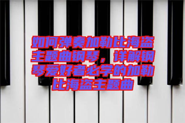 如何彈奏加勒比海盜主題曲鋼琴，詳解鋼琴愛(ài)好者必學(xué)的加勒比海盜主題曲