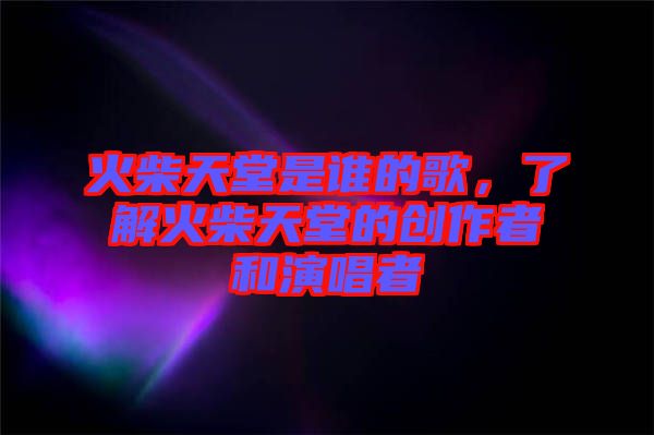 火柴天堂是誰的歌，了解火柴天堂的創(chuàng)作者和演唱者