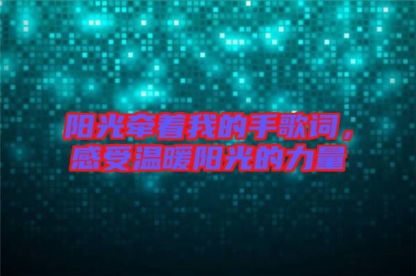 陽光牽著我的手歌詞，感受溫暖陽光的力量