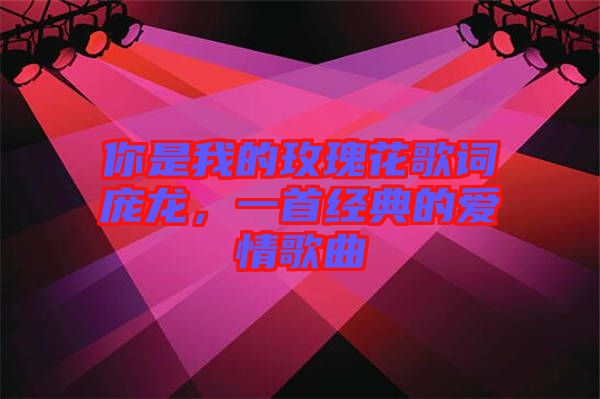 你是我的玫瑰花歌詞龐龍，一首經(jīng)典的愛情歌曲