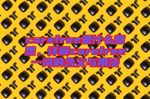carefree是什么意思，詳解carefree一詞的含義與用法