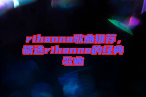 rihanna歌曲推薦，精選rihanna的經典歌曲