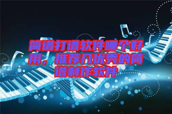簡譜打譜軟件哪個好用，推薦幾優(yōu)秀的簡譜制作軟件