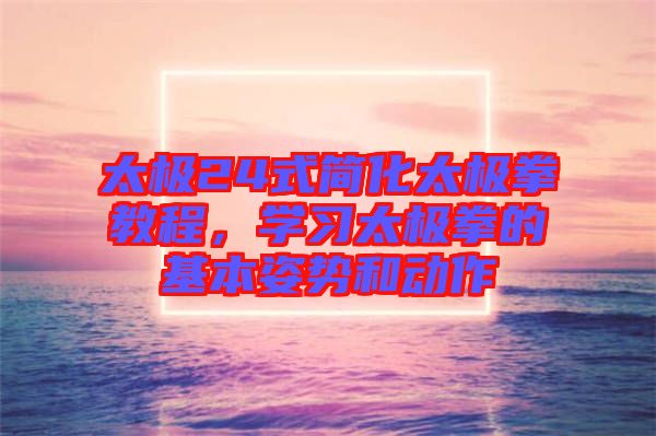太極24式簡化太極拳教程，學(xué)習(xí)太極拳的基本姿勢和動(dòng)作