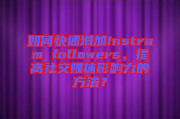 如何快速增加Instram followers，提高社交媒體影響力的方法？