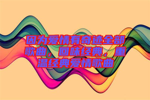 因?yàn)閻?ài)情有奇跡全部歌曲，回味經(jīng)典，重溫經(jīng)典愛(ài)情歌曲