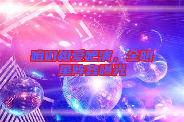 咱們相愛(ài)吧演，全明星陣容曝光