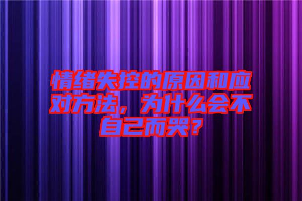 情緒失控的原因和應對方法，為什么會不自己而哭？