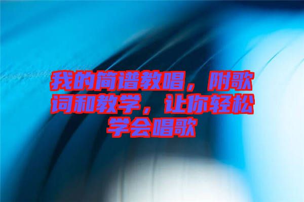 我的簡(jiǎn)譜教唱，附歌詞和教學(xué)，讓你輕松學(xué)會(huì)唱歌