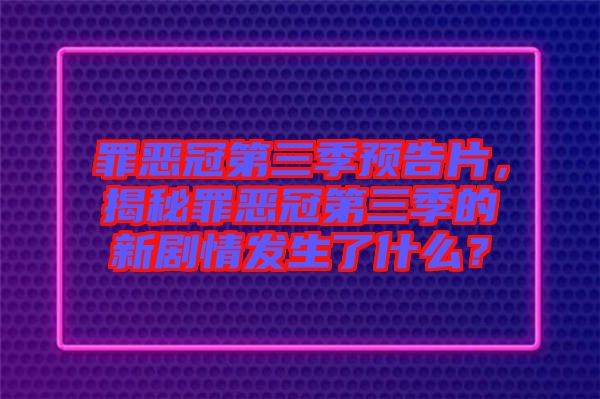 罪惡冠第三季預(yù)告片，揭秘罪惡冠第三季的新劇情發(fā)生了什么？