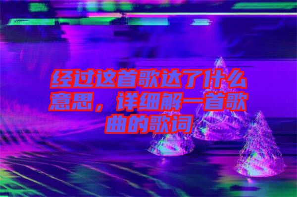經(jīng)過這首歌達(dá)了什么意思，詳細(xì)解一首歌曲的歌詞