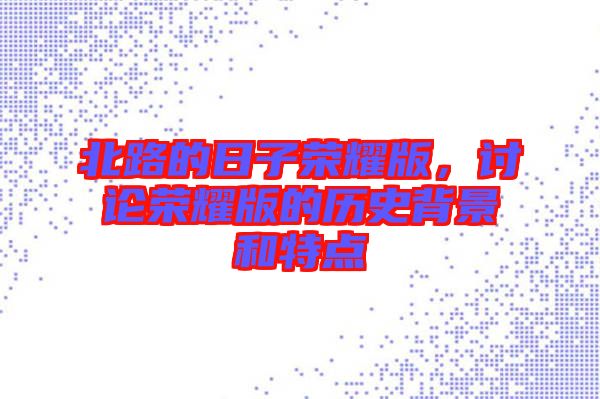 北路的日子榮耀版，討論榮耀版的歷史背景和特點(diǎn)
