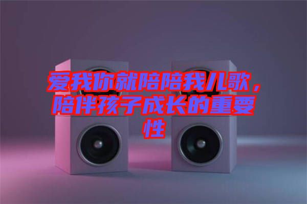 愛(ài)我你就陪陪我兒歌，陪伴孩子成長(zhǎng)的重要性