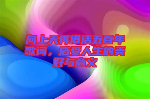 向上天再借活五百年歌詞，感受人生的美好與意義