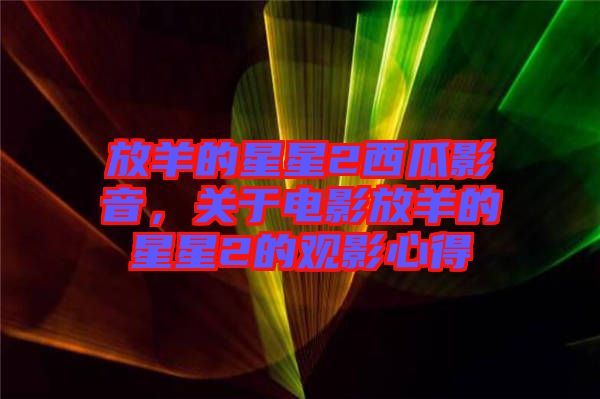 放羊的星星2西瓜影音，關(guān)于電影放羊的星星2的觀影心得