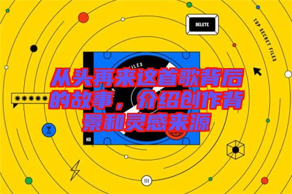 從頭再來這首歌背后的故事，介紹創(chuàng)作背景和靈感來源