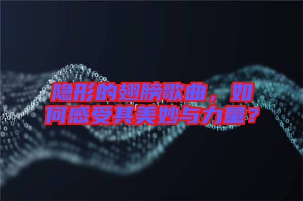 隱形的翅膀歌曲，如何感受其美妙與力量？