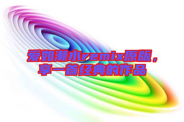 愛如潮水remix原版，享一首經(jīng)典的作品