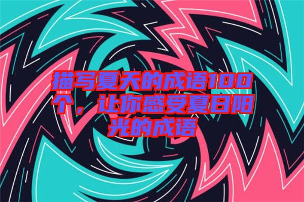描寫夏天的成語100個，讓你感受夏日陽光的成語