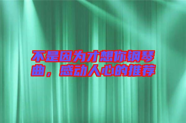 不是因為才想你鋼琴曲，感動人心的推薦