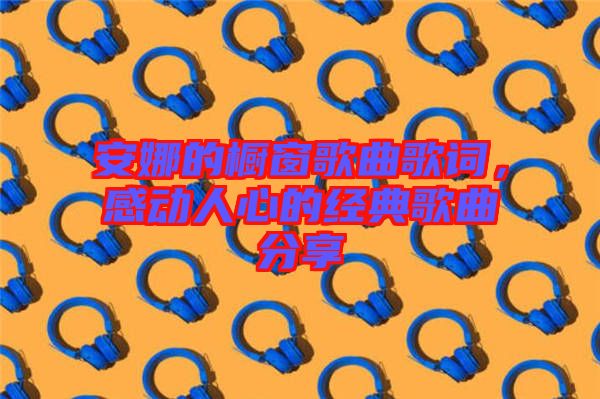 安娜的櫥窗歌曲歌詞，感動人心的經(jīng)典歌曲分享