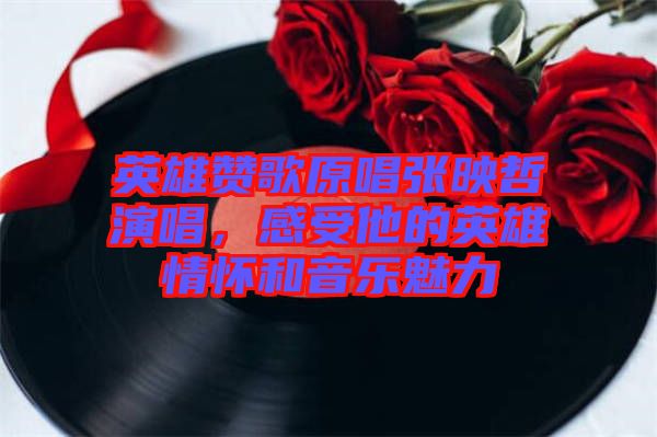 英雄贊歌原唱張映哲演唱，感受他的英雄情懷和音樂魅力