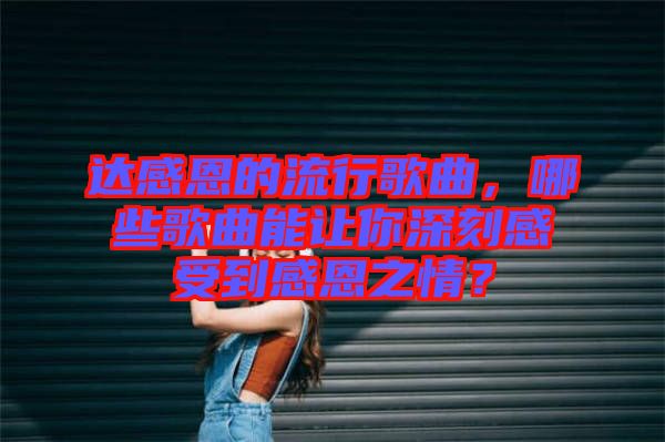達感恩的流行歌曲，哪些歌曲能讓你深刻感受到感恩之情？