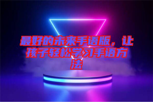 最好的未來(lái)手語(yǔ)版，讓孩子輕松學(xué)習(xí)手語(yǔ)方法
