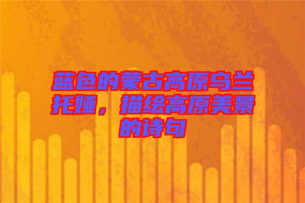 藍(lán)色的蒙古高原烏蘭托婭，描繪高原美景的詩句