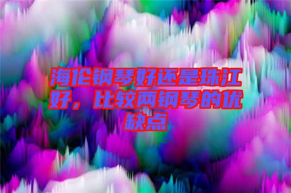 海倫鋼琴好還是珠江好，比較兩鋼琴的優(yōu)缺點(diǎn)