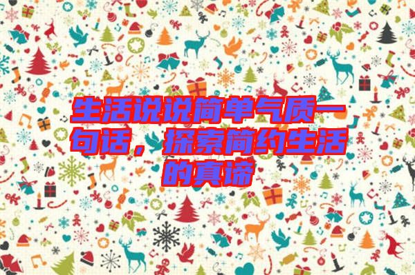 生活說說簡單氣質(zhì)一句話，探索簡約生活的真諦