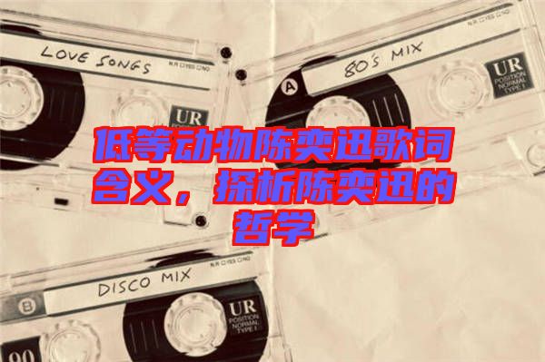 低等動(dòng)物陳奕迅歌詞含義，探析陳奕迅的哲學(xué)