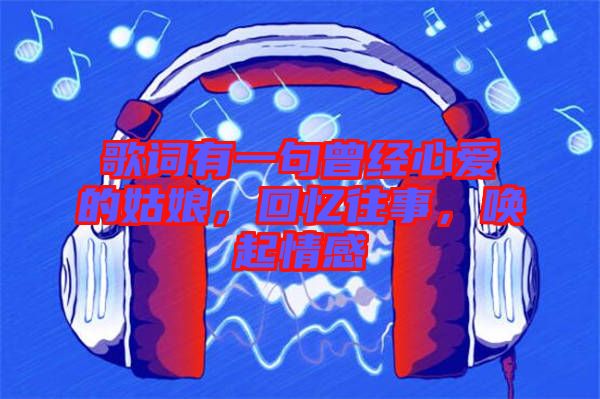 歌詞有一句曾經(jīng)心愛(ài)的姑娘，回憶往事，喚起情感