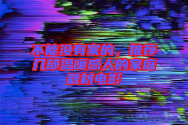 不能沒(méi)有家的，推薦幾部溫暖感人的家庭題材電影