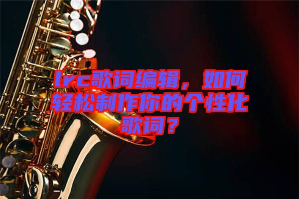lrc歌詞編輯，如何輕松制作你的個性化歌詞？
