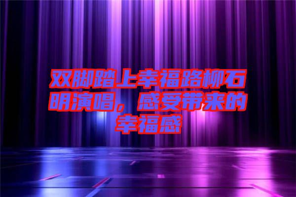 雙腳踏上幸福路柳石明演唱，感受帶來(lái)的幸福感