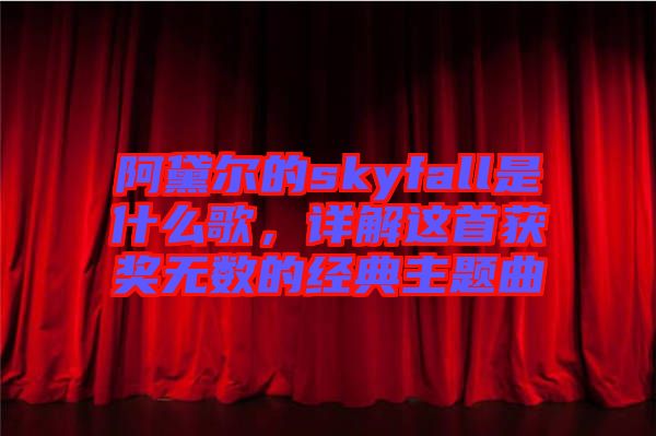 阿黛爾的skyfall是什么歌，詳解這首獲獎無數(shù)的經(jīng)典主題曲