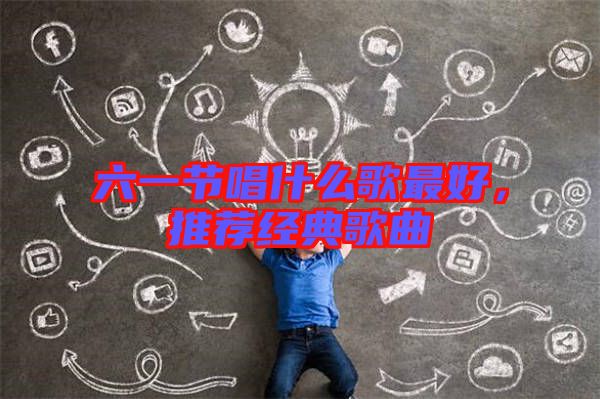 六一節(jié)唱什么歌最好，推薦經(jīng)典歌曲