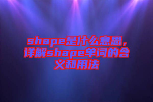 shape是什么意思，詳解shape單詞的含義和用法
