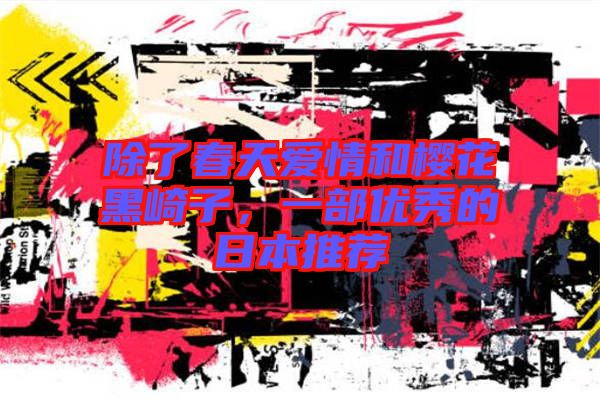 除了春天愛(ài)情和櫻花黑崎子，一部?jī)?yōu)秀的日本推薦