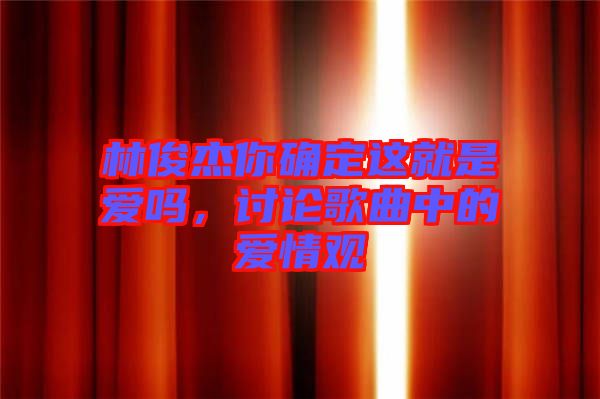 林俊杰你確定這就是愛嗎，討論歌曲中的愛情觀