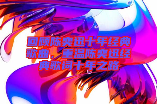 回顧陳奕迅十年經(jīng)典歌曲，重溫陳奕迅經(jīng)典歌詞十年之路