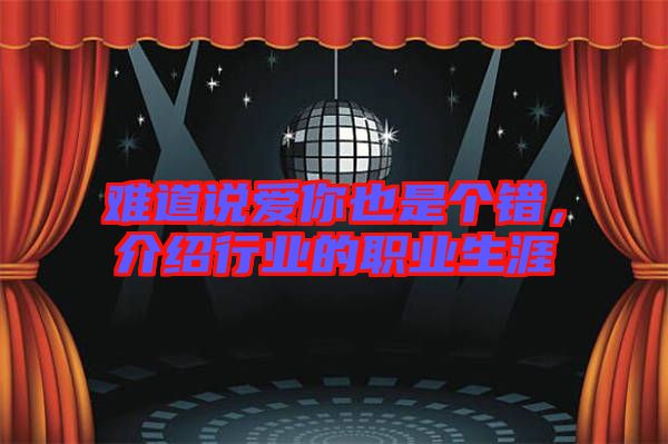 難道說愛你也是個錯，介紹行業(yè)的職業(yè)生涯