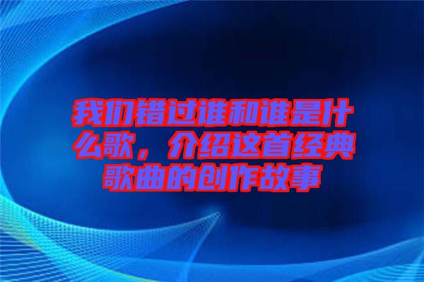 我們錯(cuò)過誰和誰是什么歌，介紹這首經(jīng)典歌曲的創(chuàng)作故事