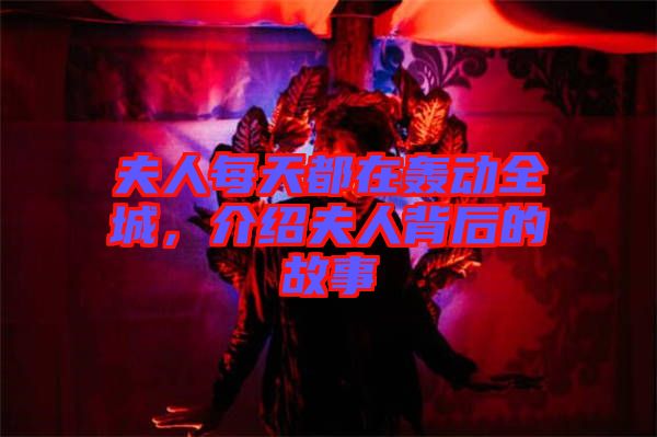 夫人每天都在轟動(dòng)全城，介紹夫人背后的故事