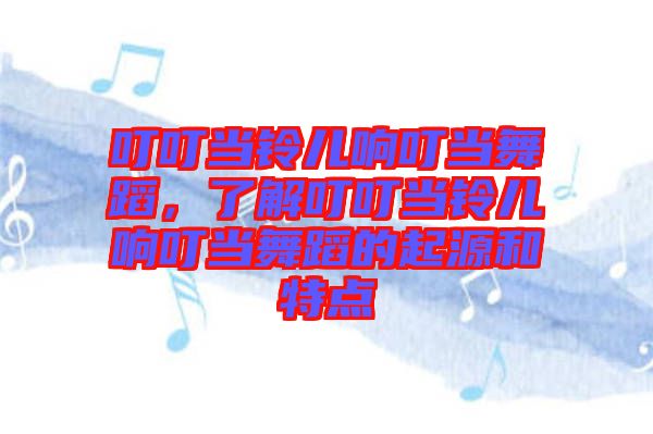 叮叮當(dāng)鈴兒響叮當(dāng)舞蹈，了解叮叮當(dāng)鈴兒響叮當(dāng)舞蹈的起源和特點(diǎn)
